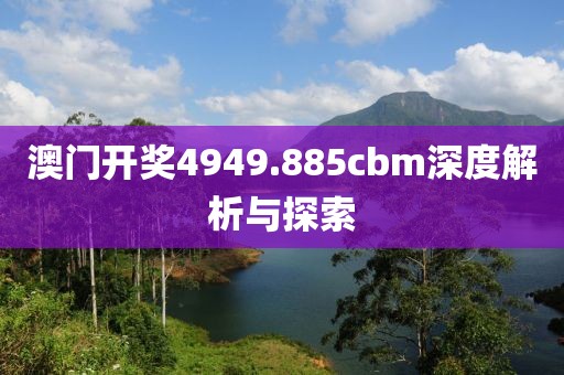 澳门开奖4949.885cbm深度解析与探索
