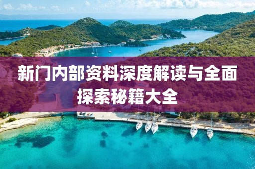 新门内部资料深度解读与全面探索秘籍大全