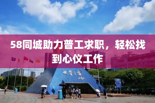 58同城助力普工求职，轻松找到心仪工作