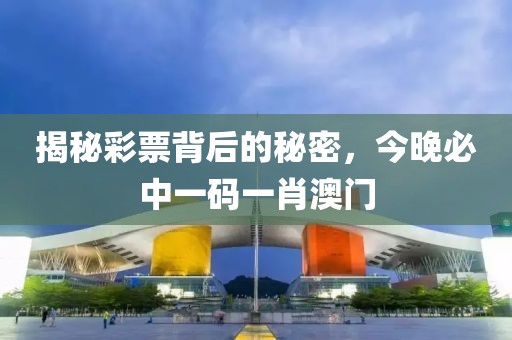 揭秘彩票背后的秘密，今晚必中一码一肖澳门