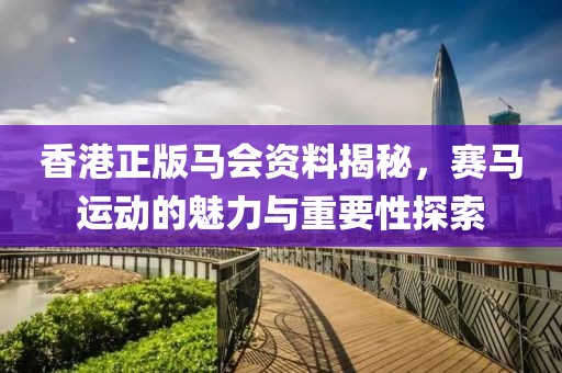 香港正版马会资料揭秘，赛马运动的魅力与重要性探索