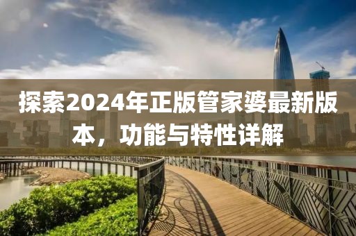 探索2024年正版管家婆最新版本，功能与特性详解