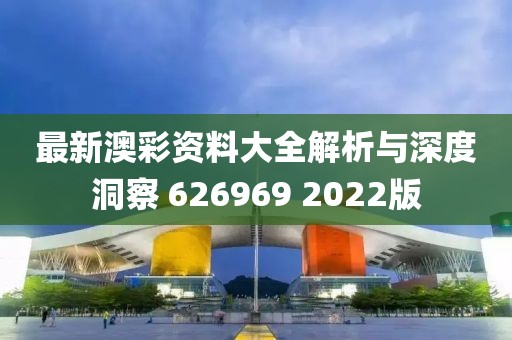 最新澳彩资料大全解析与深度洞察 626969 2022版
