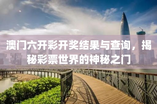澳门六开彩开奖结果与查询，揭秘彩票世界的神秘之门