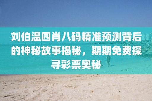 刘伯温四肖八码精准网期期免费开
