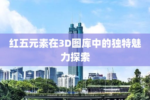 红五元素在3D图库中的独特魅力探索