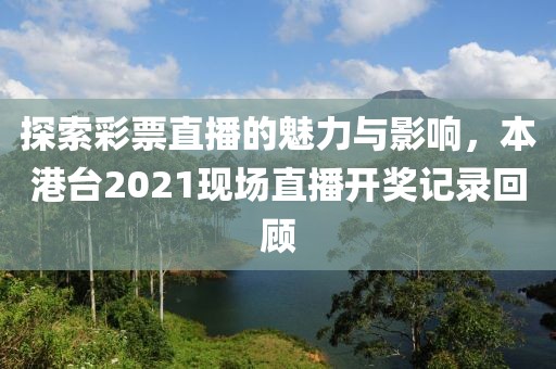 探索彩票直播的魅力与影响，本港台2021现场直播开奖记录回顾