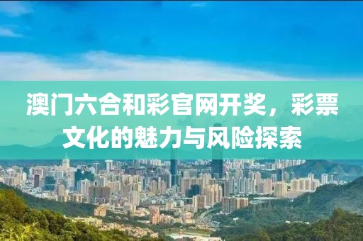 澳门六合和彩官网开奖，彩票文化的魅力与风险探索
