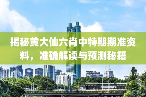 揭秘黄大仙六肖中特期期准资料，准确解读与预测秘籍