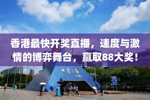 香港最快开奖直播，速度与激情的博弈舞台，赢取88大奖！