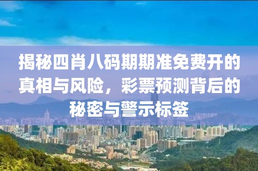 揭秘四肖八码期期准免费开的真相与风险，彩票预测背后的秘密与警示标签