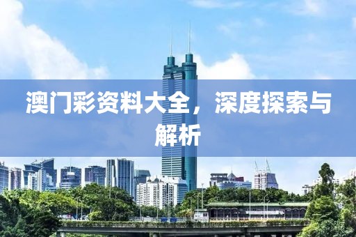 澳门彩资料大全，深度探索与解析