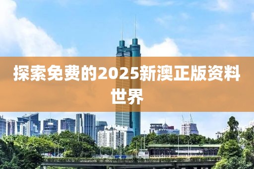 探索免费的2025新澳正版资料世界