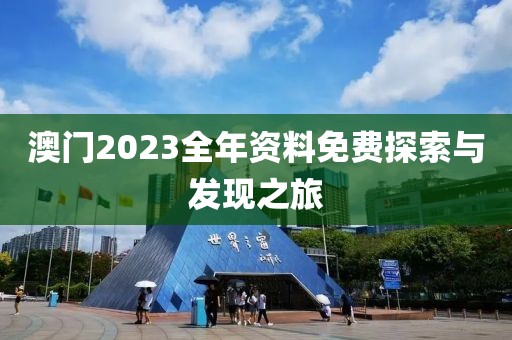 澳门2023全年资料免费探索与发现之旅
