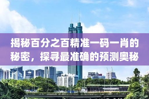 揭秘百分之百精准一码一肖的秘密，探寻最准确的预测奥秘