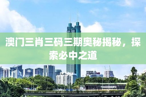澳门三肖三码三期奥秘揭秘，探索必中之道