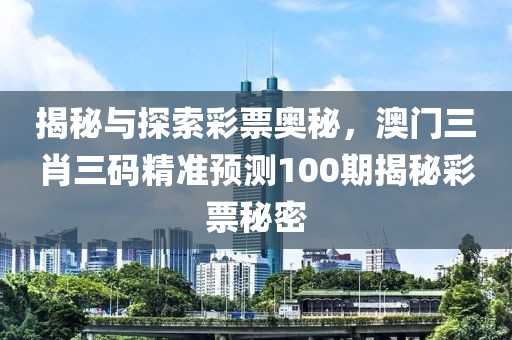 揭秘与探索彩票奥秘，澳门三肖三码精准预测100期揭秘彩票秘密