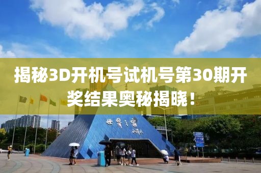 揭秘3D开机号试机号第30期开奖结果奥秘揭晓！