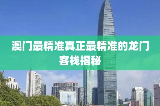 澳门最精准真正最精准的龙门客栈揭秘