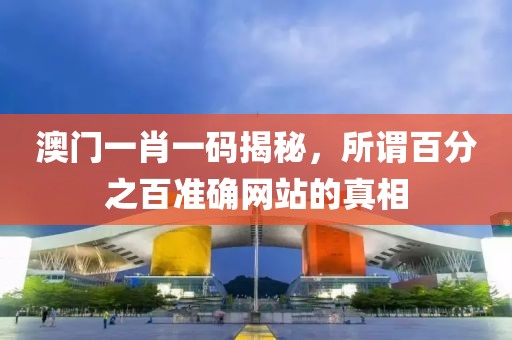 澳门一肖一码揭秘，所谓百分之百准确网站的真相