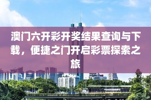 澳门六开彩开奖结果查询与下载，便捷之门开启彩票探索之旅