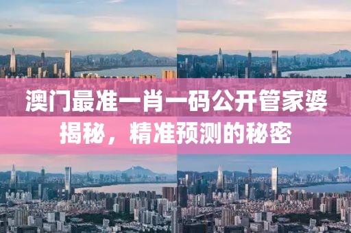 澳门最准一肖一码公开管家婆揭秘，精准预测的秘密