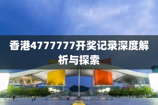 香港4777777开奖记录深度解析与探索