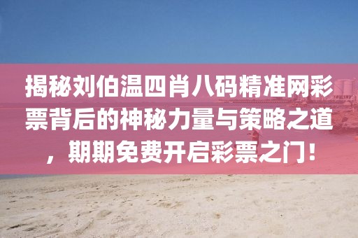 揭秘刘伯温四肖八码精准网彩票背后的神秘力量与策略之道，期期免费开启彩票之门！