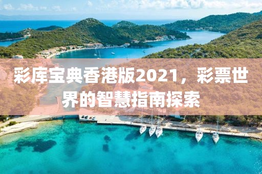 彩库宝典香港版2021，彩票世界的智慧指南探索
