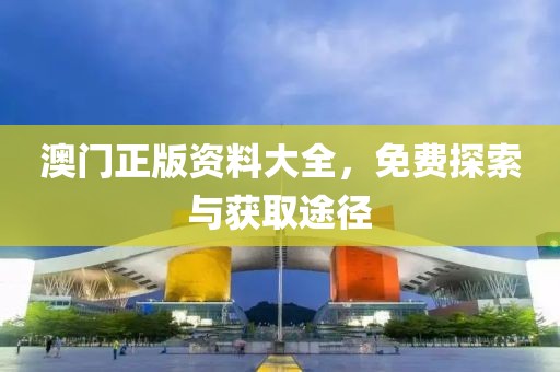 澳门正版资料大全，免费探索与获取途径