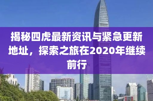 揭秘四虎最新资讯与紧急更新地址，探索之旅在2020年继续前行