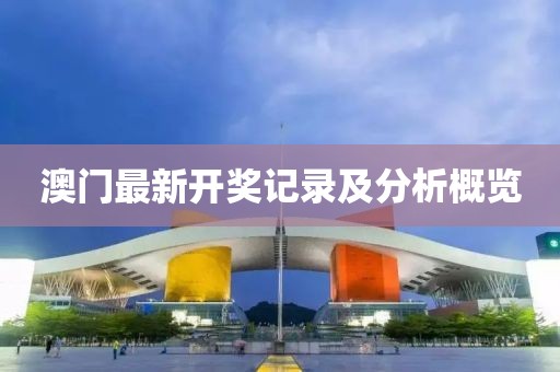 澳门最新开奖记录及分析概览