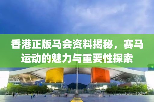 香港正版马会资料揭秘，赛马运动的魅力与重要性探索
