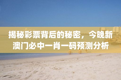 揭秘彩票背后的秘密，今晚新澳门必中一肖一码预测分析