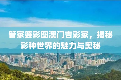 管家婆彩图澳门吉彩家，揭秘彩种世界的魅力与奥秘