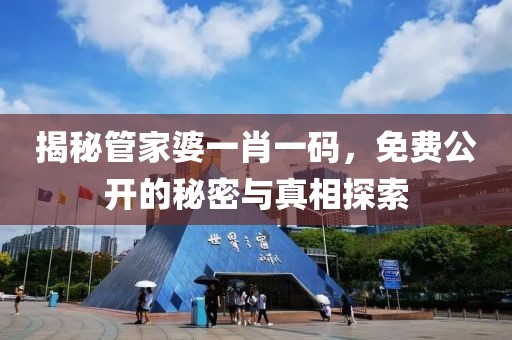 揭秘管家婆一肖一码，免费公开的秘密与真相探索