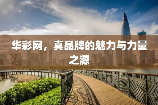 华彩网，真品牌的魅力与力量之源