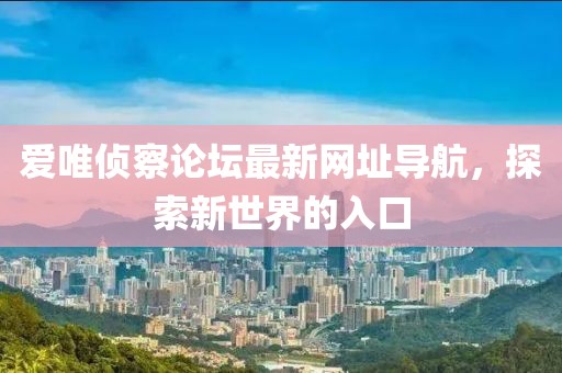 爱唯侦察论坛最新网址导航，探索新世界的入口