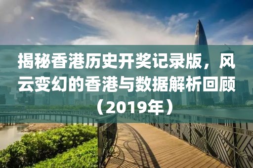揭秘香港历史开奖记录版，风云变幻的香港与数据解析回顾（2019年）