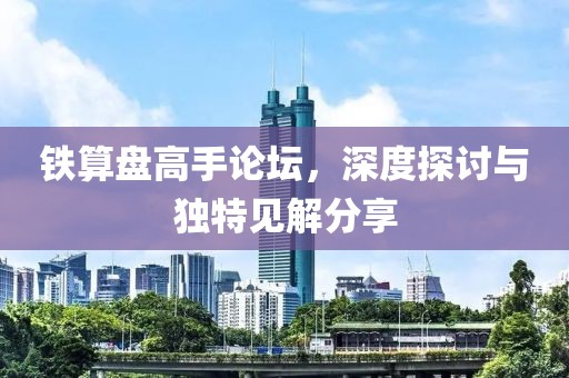 铁算盘高手论坛，深度探讨与独特见解分享