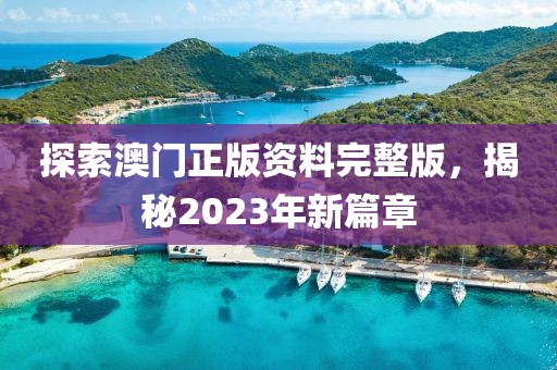 探索澳门正版资料完整版，揭秘2023年新篇章