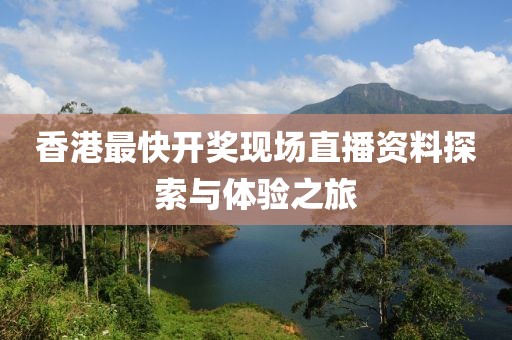 香港最快开奖现场直播资料探索与体验之旅