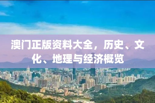 澳门正版资料大全，历史、文化、地理与经济概览