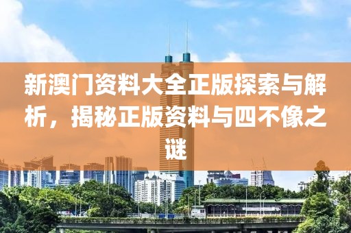 新澳门资料大全正版探索与解析，揭秘正版资料与四不像之谜