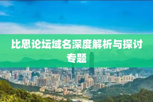 比思论坛域名深度解析与探讨专题