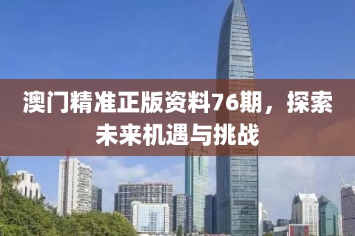 澳门精准正版资料76期，探索未来机遇与挑战