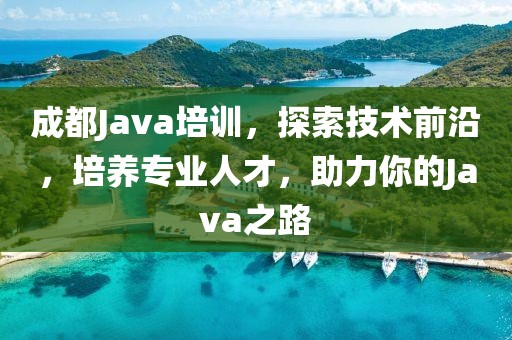 成都Java培训，探索技术前沿，培养专业人才，助力你的Java之路