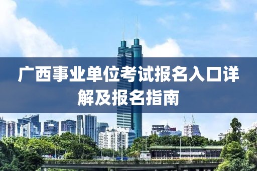 广西事业单位考试报名入口详解及报名指南