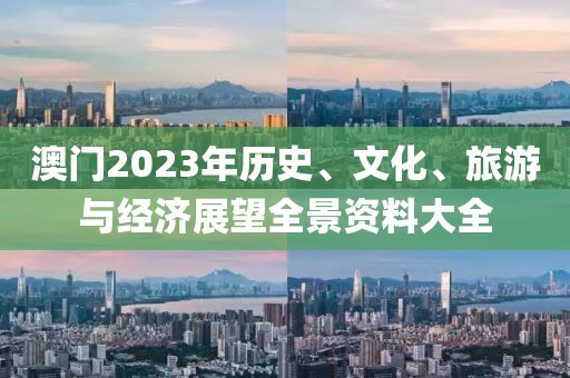 澳门2023年历史、文化、旅游与经济展望全景资料大全