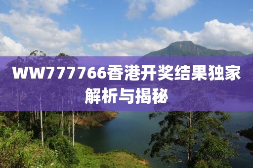 WW777766香港开奖结果独家解析与揭秘